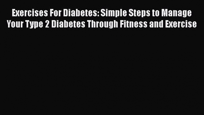 Read Exercises For Diabetes: Simple Steps to Manage Your Type 2 Diabetes Through Fitness and