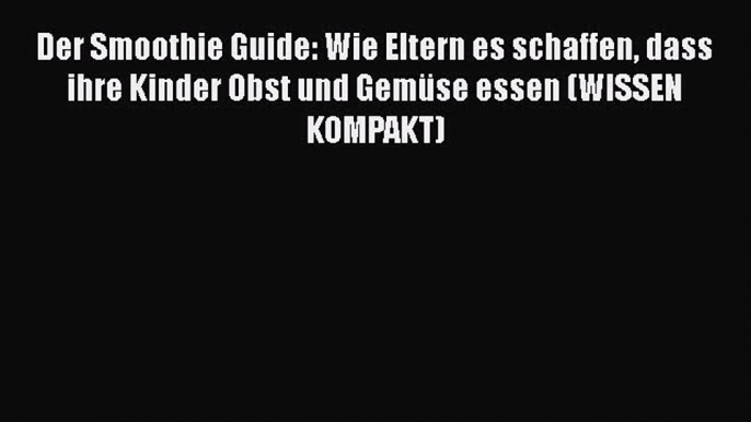 Read Der Smoothie Guide: Wie Eltern es schaffen dass ihre Kinder Obst und Gemüse essen (WISSEN