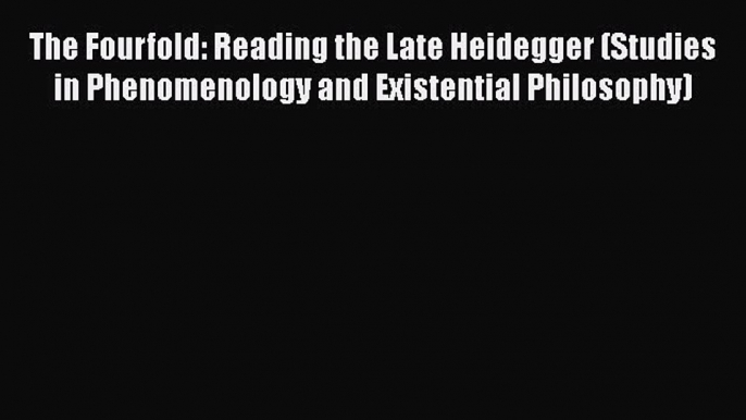 PDF The Fourfold: Reading the Late Heidegger (Studies in Phenomenology and Existential Philosophy)