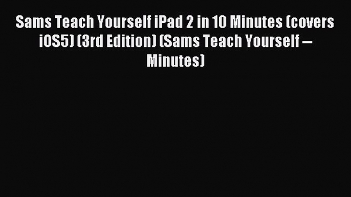 Read Sams Teach Yourself iPad 2 in 10 Minutes (covers iOS5) (3rd Edition) (Sams Teach Yourself