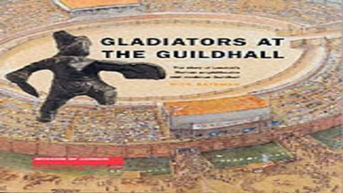 Read Gladiators at the Guildhall  The Story of London s Roman Amphitheatre and Medieval Guildh