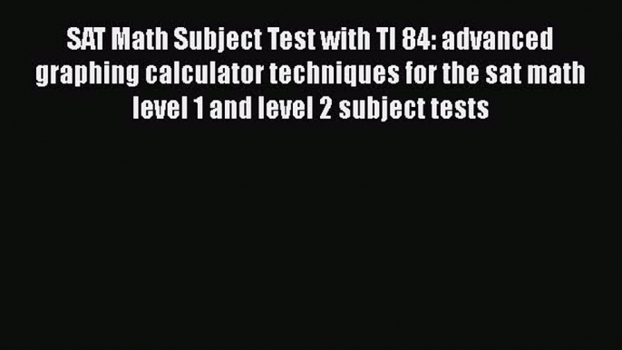 PDF SAT Math Subject Test with TI 84: advanced graphing calculator techniques for the sat math