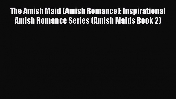 [PDF] The Amish Maid (Amish Romance): Inspirational Amish Romance Series (Amish Maids Book