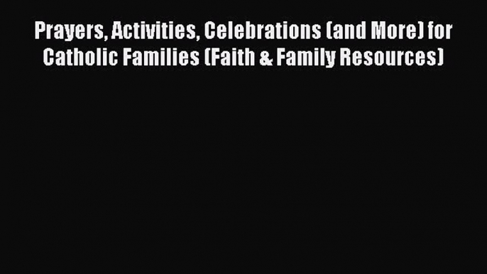 [PDF] Prayers Activities Celebrations (and More) for Catholic Families (Faith & Family Resources)