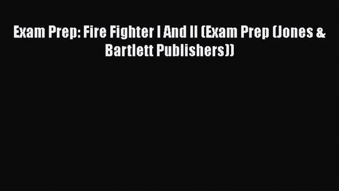 PDF Exam Prep: Fire Fighter I And II (Exam Prep (Jones & Bartlett Publishers))  Read Online