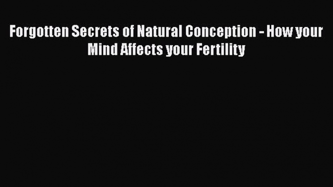 Read Forgotten Secrets of Natural Conception - How your Mind Affects your Fertility Ebook Free