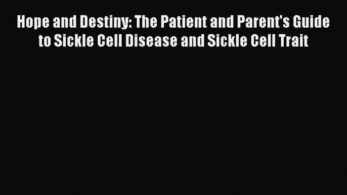 Read Hope and Destiny: The Patient and Parent's Guide to Sickle Cell Disease and Sickle Cell