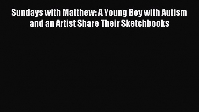 Read Sundays with Matthew: A Young Boy with Autism and an Artist Share Their Sketchbooks Ebook