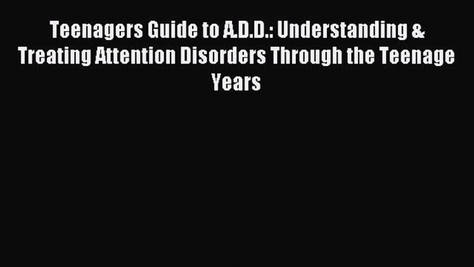 Read Teenagers Guide to A.D.D.: Understanding & Treating Attention Disorders Through the Teenage