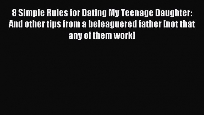 Download 8 Simple Rules for Dating My Teenage Daughter: And other tips from a beleaguered father