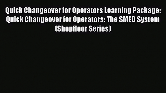 Read Quick Changeover for Operators Learning Package: Quick Changeover for Operators: The SMED