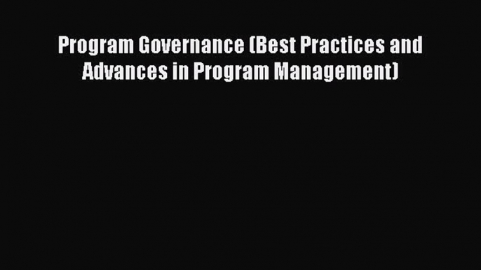 Download Program Governance (Best Practices and Advances in Program Management) PDF Online