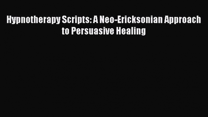 Download Hypnotherapy Scripts: A Neo-Ericksonian Approach to Persuasive Healing PDF Free