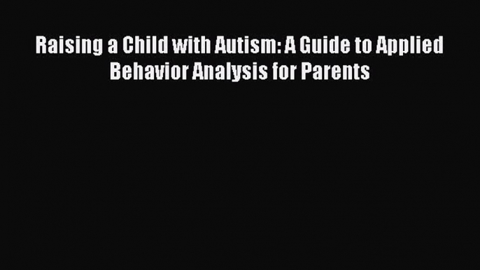 Read Raising a Child with Autism: A Guide to Applied Behavior Analysis for Parents Ebook Free