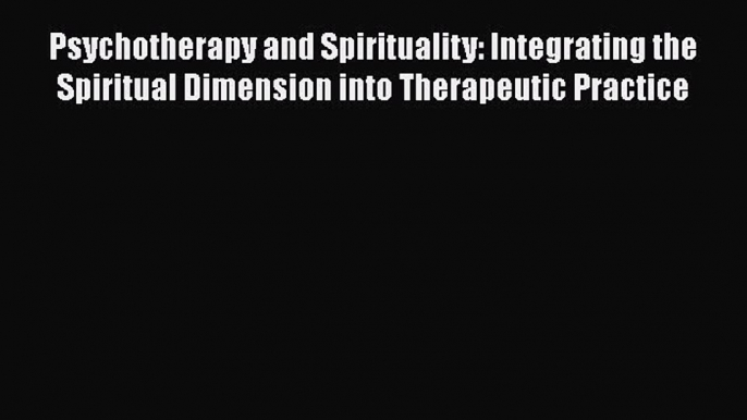 Read Psychotherapy and Spirituality: Integrating the Spiritual Dimension into Therapeutic Practice