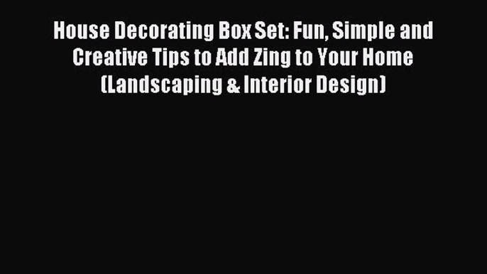 Download House Decorating Box Set: Fun Simple and Creative Tips to Add Zing to Your Home (Landscaping