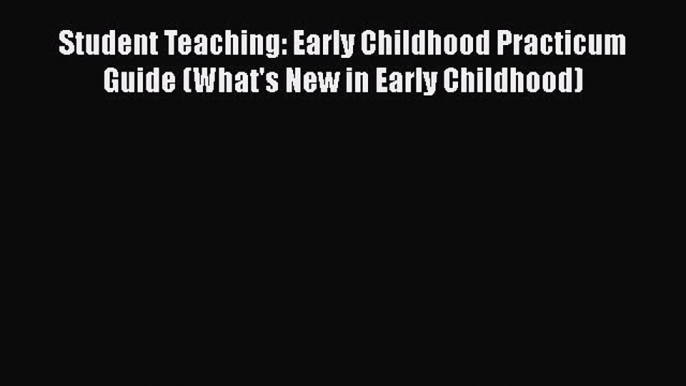 Read Student Teaching: Early Childhood Practicum Guide (What's New in Early Childhood) Ebook