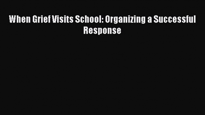 Read When Grief Visits School: Organizing a Successful Response Ebook