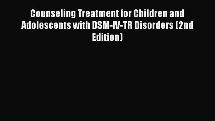 Read Counseling Treatment for Children and Adolescents with DSM-IV-TR Disorders (2nd Edition)