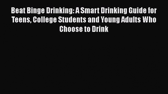 Read Beat Binge Drinking: A Smart Drinking Guide for Teens College Students and Young Adults