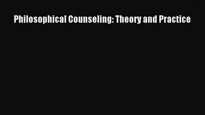 Read Philosophical Counseling: Theory and Practice Ebook