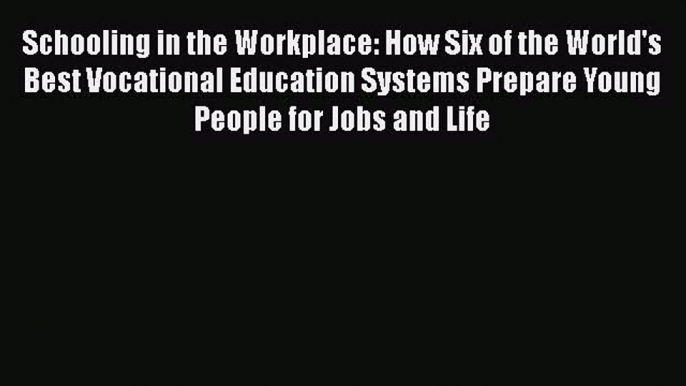 Read Schooling in the Workplace: How Six of the World's Best Vocational Education Systems Prepare