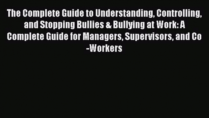 [PDF] The Complete Guide to Understanding Controlling and Stopping Bullies & Bullying at Work: