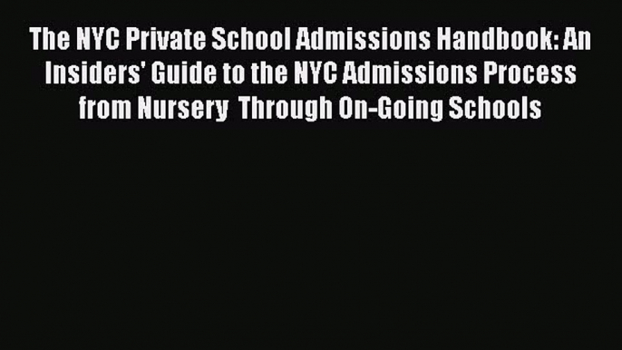 Read The NYC Private School Admissions Handbook: An Insiders' Guide to the NYC Admissions Process