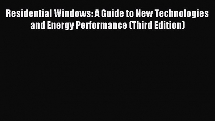 Read Residential Windows: A Guide to New Technologies and Energy Performance (Third Edition)