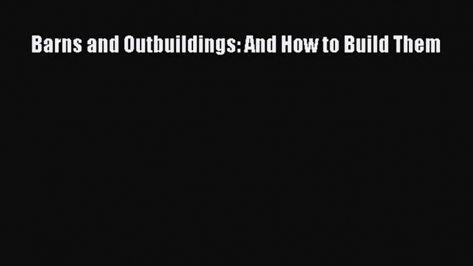 Read Barns and Outbuildings: And How to Build Them Ebook Free