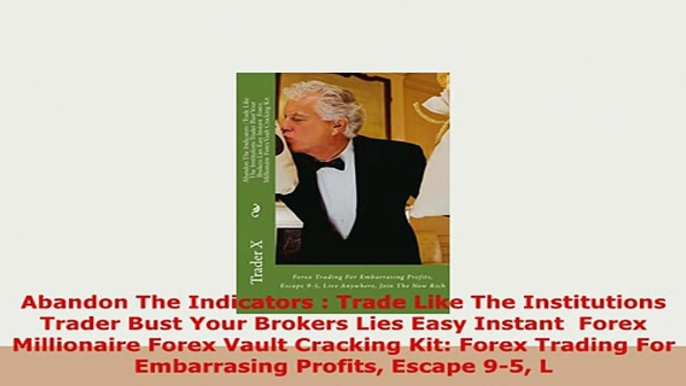 Download  Abandon The Indicators  Trade Like The Institutions Trader Bust Your Brokers Lies Easy Read Full Ebook