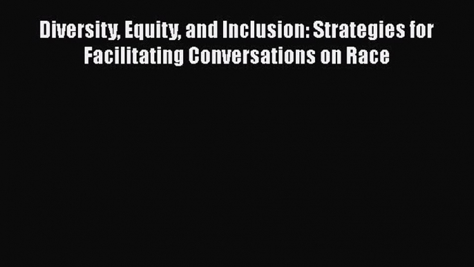 Read Diversity Equity and Inclusion: Strategies for Facilitating Conversations on Race Ebook