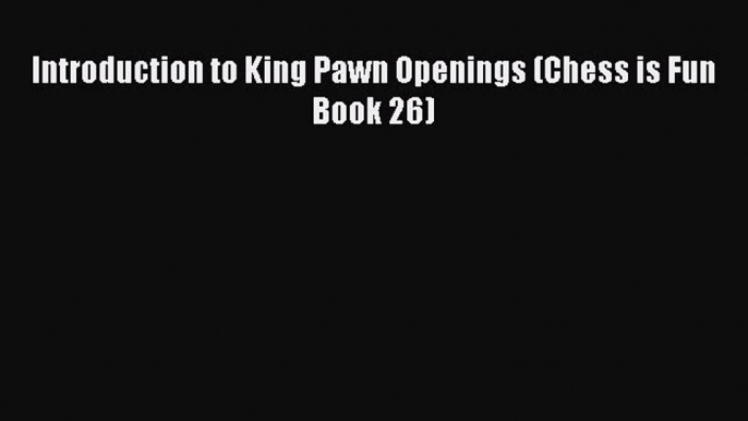 [PDF] Introduction to King Pawn Openings (Chess is Fun Book 26) [Read] Online