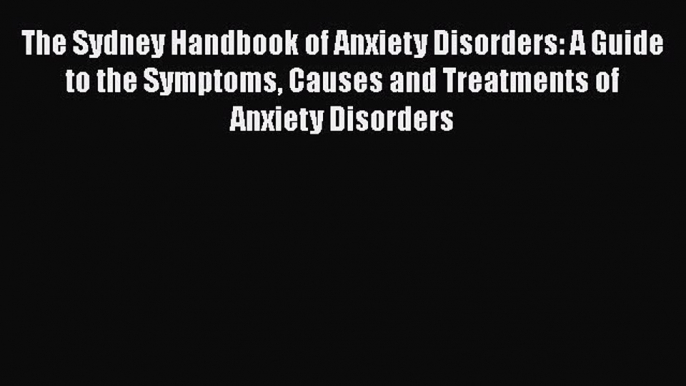 Download The Sydney Handbook of Anxiety Disorders: A Guide to the Symptoms Causes and Treatments