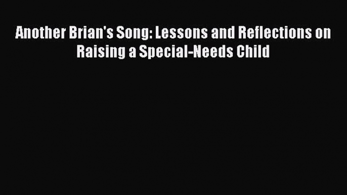 [PDF] Another Brian's Song: Lessons and Reflections on Raising a Special-Needs Child [Download]