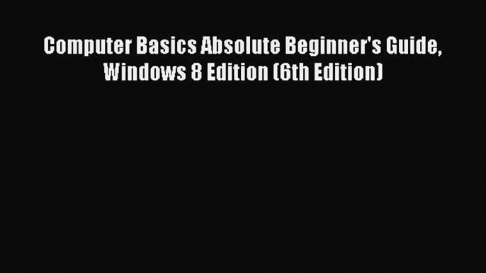 FREE PDF Computer Basics Absolute Beginner's Guide Windows 8 Edition (6th Edition) READ ONLINE