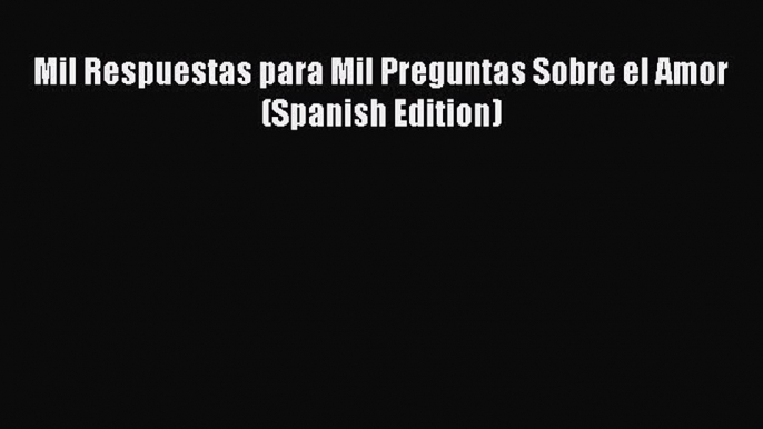 [PDF] Mil Respuestas para Mil Preguntas Sobre el Amor (Spanish Edition) [Download] Full Ebook