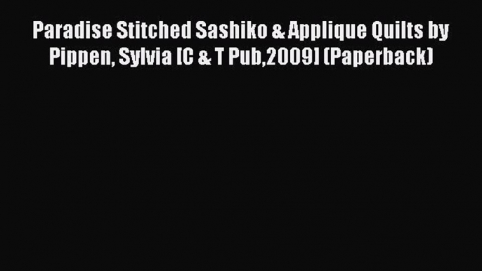 Read Paradise Stitched Sashiko & Applique Quilts by Pippen Sylvia [C & T Pub2009] (Paperback)