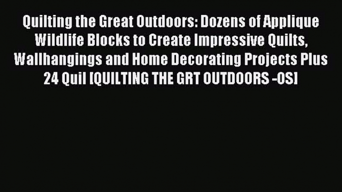 Read Quilting the Great Outdoors: Dozens of Applique Wildlife Blocks to Create Impressive Quilts