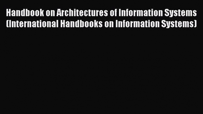 Read Handbook on Architectures of Information Systems (International Handbooks on Information