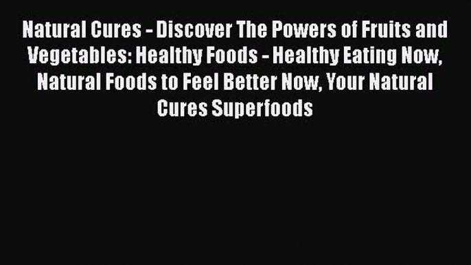 PDF Natural Cures - Discover The Powers of Fruits and Vegetables: Healthy Foods - Healthy Eating