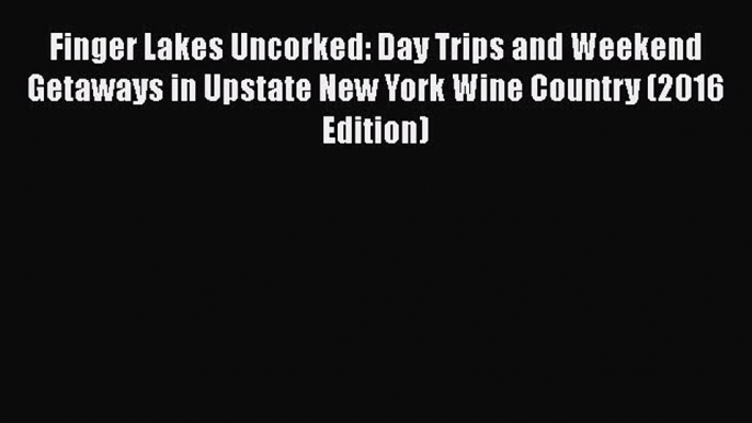 Download Finger Lakes Uncorked: Day Trips and Weekend Getaways in Upstate New York Wine Country