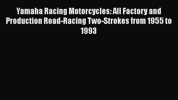 Read Yamaha Racing Motorcycles: All Factory and Production Road-Racing Two-Strokes from 1955