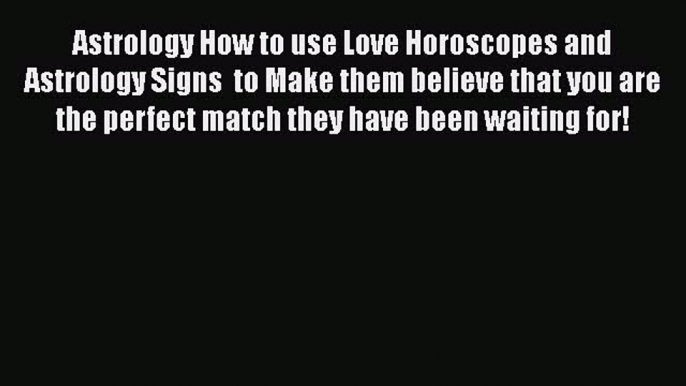 Read Astrology How to use Love Horoscopes and Astrology Signs  to Make them believe that you