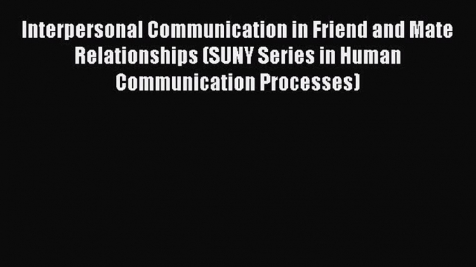 Read Interpersonal Communication in Friend and Mate Relationships (SUNY Series in Human Communication
