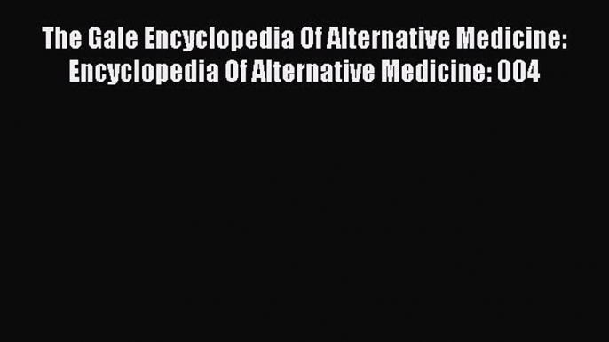 Download The Gale Encyclopedia Of Alternative Medicine: Encyclopedia Of Alternative Medicine: