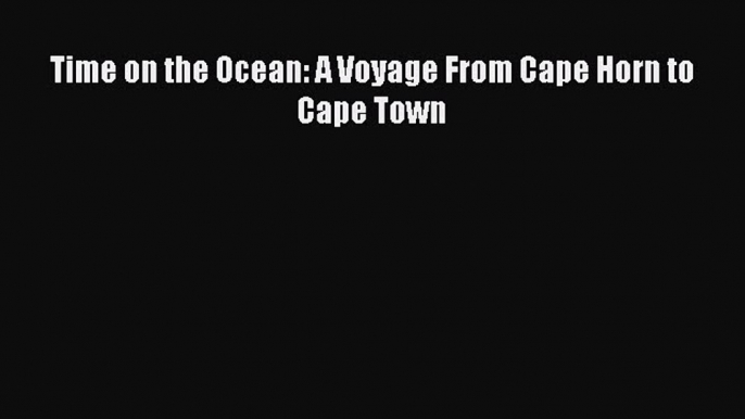 [PDF] Time on the Ocean: A Voyage From Cape Horn to Cape Town [Read] Online