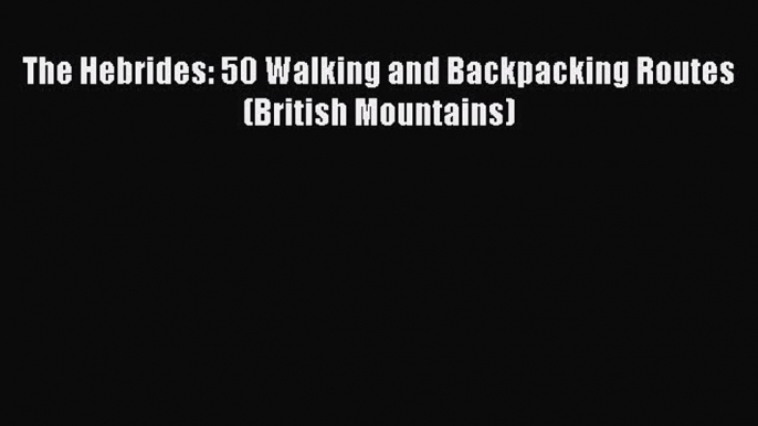 [PDF] The Hebrides: 50 Walking and Backpacking Routes (British Mountains) [Download] Full Ebook