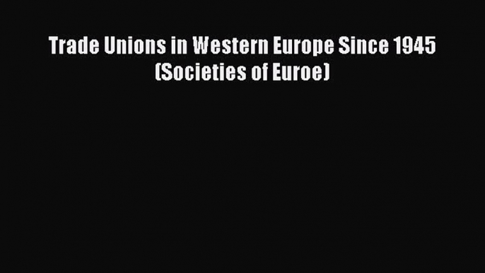 [PDF] Trade Unions in Western Europe Since 1945 (Societies of Euroe) [Download] Full Ebook