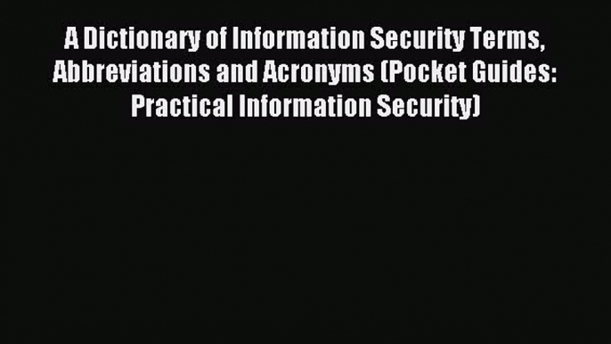 Read A Dictionary of Information Security Terms Abbreviations and Acronyms (Pocket Guides: